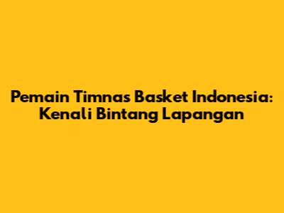 Pemain Timnas Basket Indonesia: Kenali Bintang Lapangan