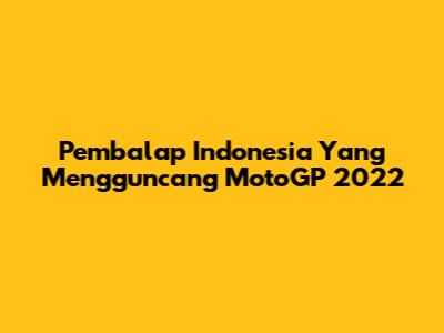 Pembalap Indonesia Yang Mengguncang MotoGP 2022
