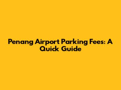 Penang Airport Parking Fees: A Quick Guide
