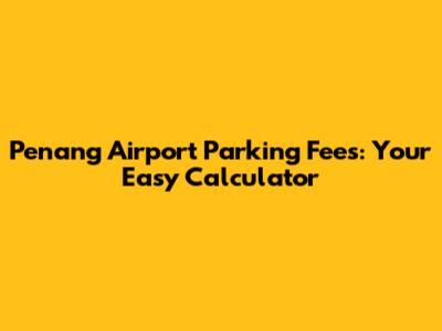Penang Airport Parking Fees: Your Easy Calculator
