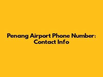 Penang Airport Phone Number: Contact Info
