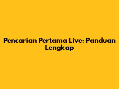 Pencarian Pertama Live: Panduan Lengkap
