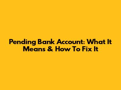 Pending Bank Account: What It Means & How To Fix It