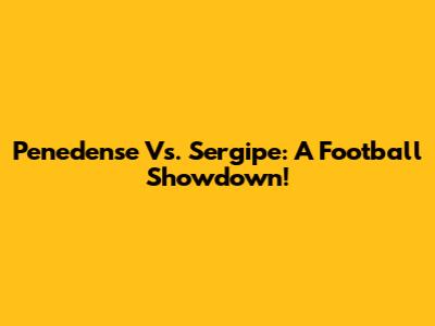 Penedense Vs. Sergipe: A Football Showdown!