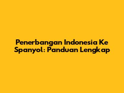Penerbangan Indonesia Ke Spanyol: Panduan Lengkap