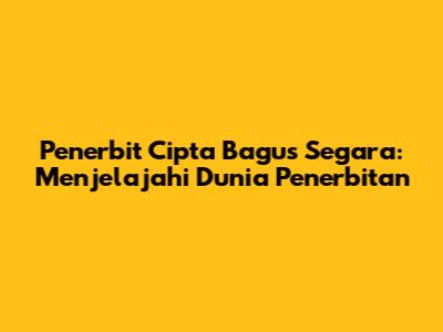Penerbit Cipta Bagus Segara: Menjelajahi Dunia Penerbitan