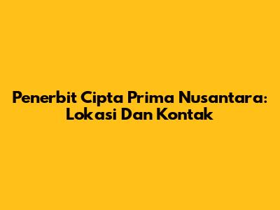 Penerbit Cipta Prima Nusantara: Lokasi Dan Kontak