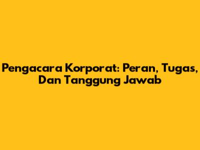 Pengacara Korporat: Peran, Tugas, Dan Tanggung Jawab