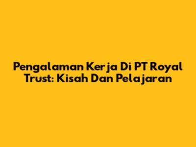 Pengalaman Kerja Di PT Royal Trust: Kisah Dan Pelajaran
