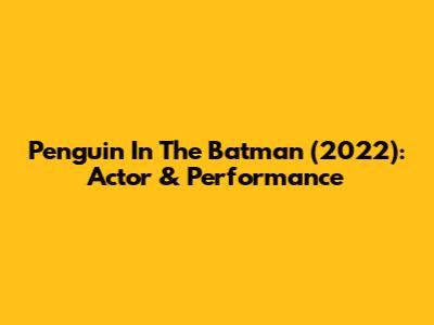 Penguin In The Batman (2022): Actor & Performance