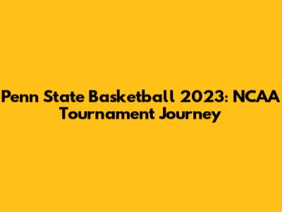 Penn State Basketball 2023: NCAA Tournament Journey