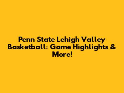 Penn State Lehigh Valley Basketball: Game Highlights & More!