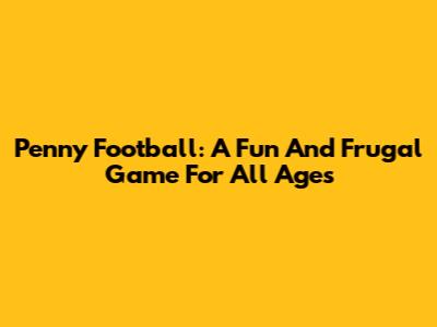 Penny Football: A Fun And Frugal Game For All Ages