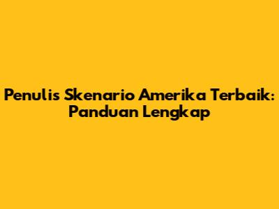 Penulis Skenario Amerika Terbaik: Panduan Lengkap