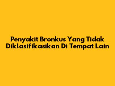 Penyakit Bronkus Yang Tidak Diklasifikasikan Di Tempat Lain