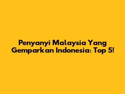 Penyanyi Malaysia Yang Gemparkan Indonesia: Top 5!