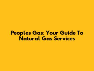 People's Gas: Your Guide To Natural Gas Services