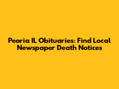 Peoria IL Obituaries: Find Local Newspaper Death Notices