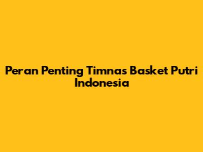 Peran Penting Timnas Basket Putri Indonesia
