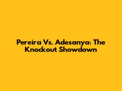 Pereira Vs. Adesanya: The Knockout Showdown