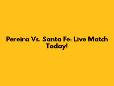 Pereira Vs. Santa Fe: Live Match Today!