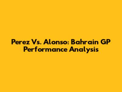 Perez Vs. Alonso: Bahrain GP Performance Analysis