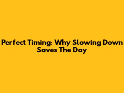 Perfect Timing: Why Slowing Down Saves The Day