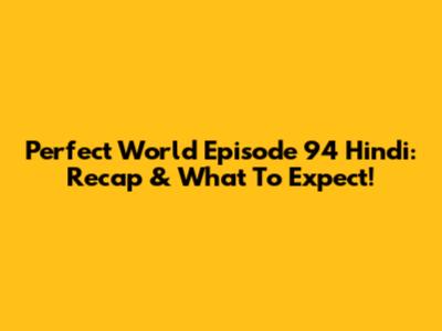 Perfect World Episode 94 Hindi: Recap & What To Expect!