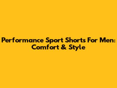 Performance Sport Shorts For Men: Comfort & Style