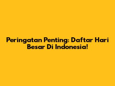 Peringatan Penting: Daftar Hari Besar Di Indonesia!