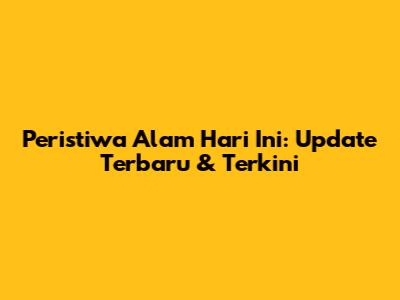 Peristiwa Alam Hari Ini: Update Terbaru & Terkini