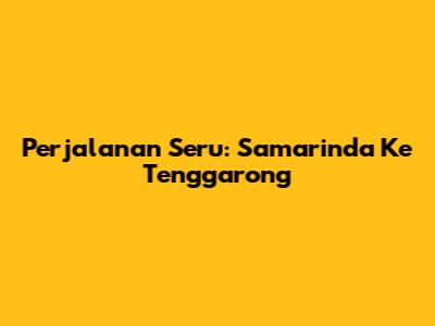 Perjalanan Seru: Samarinda Ke Tenggarong