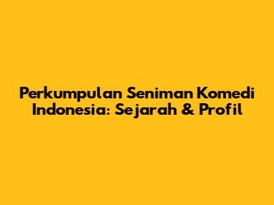 Perkumpulan Seniman Komedi Indonesia: Sejarah & Profil
