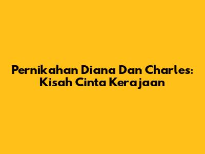 Pernikahan Diana Dan Charles: Kisah Cinta Kerajaan