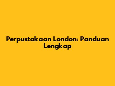 Perpustakaan London: Panduan Lengkap