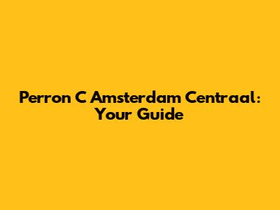 Perron C Amsterdam Centraal: Your Guide