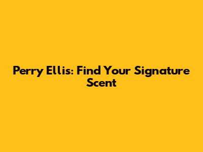 Perry Ellis: Find Your Signature Scent