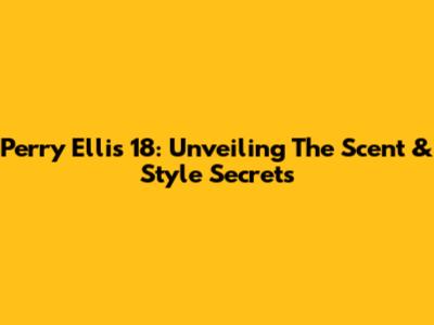 Perry Ellis 18: Unveiling The Scent & Style Secrets