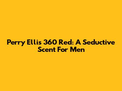 Perry Ellis 360 Red: A Seductive Scent For Men