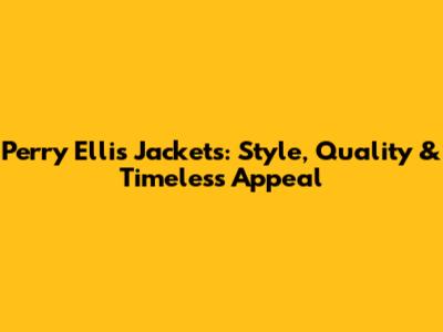Perry Ellis Jackets: Style, Quality & Timeless Appeal