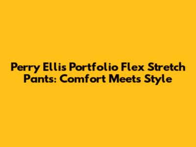 Perry Ellis Portfolio Flex Stretch Pants: Comfort Meets Style