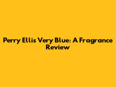 Perry Ellis Very Blue: A Fragrance Review