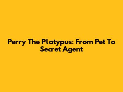 Perry The Platypus: From Pet To Secret Agent