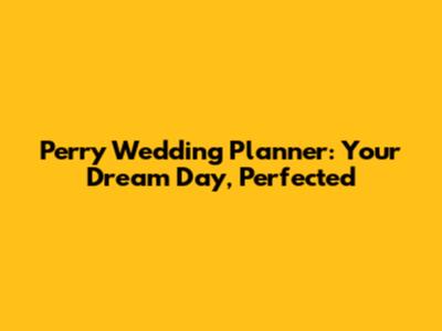 Perry Wedding Planner: Your Dream Day, Perfected