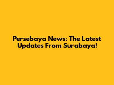 Persebaya News: The Latest Updates From Surabaya!