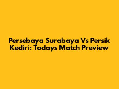 Persebaya Surabaya Vs Persik Kediri: Today's Match Preview