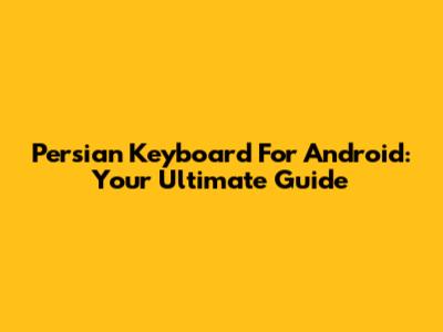 Persian Keyboard For Android: Your Ultimate Guide