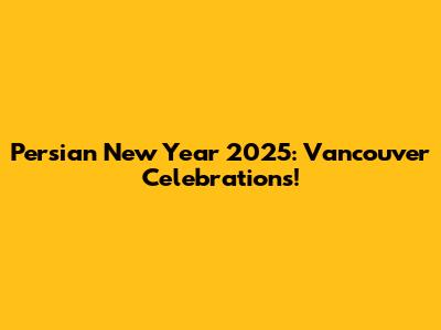 Persian New Year 2025: Vancouver Celebrations!