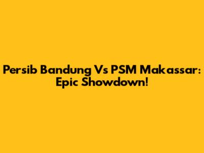 Persib Bandung Vs PSM Makassar: Epic Showdown!