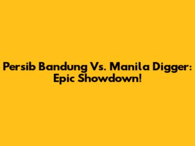 Persib Bandung Vs. Manila Digger: Epic Showdown!